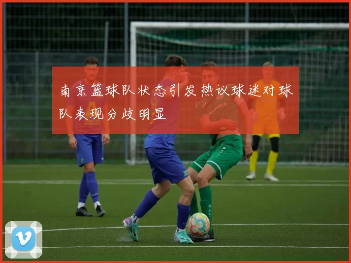 南京篮球队状态引发热议球迷对球队表现分歧明显