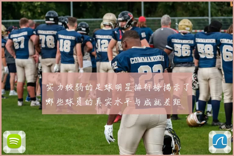 实力较弱的足球明星排行榜揭示了哪些球员的真实水平与成就差距