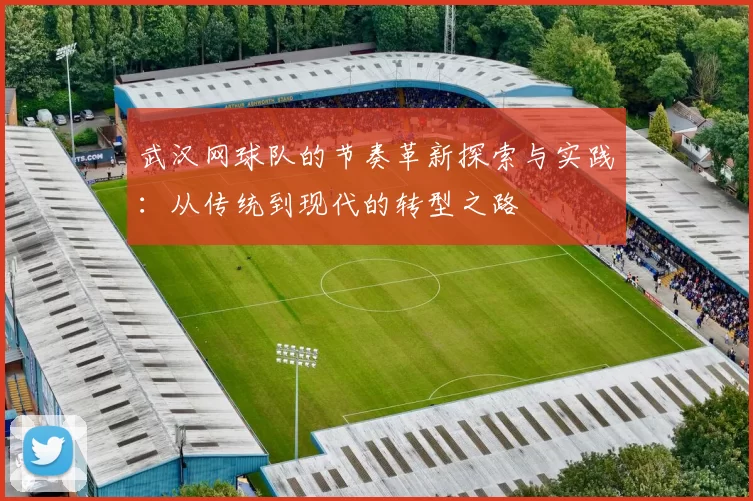 武汉网球队的节奏革新探索与实践：从传统到现代的转型之路