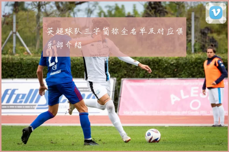 英超球队三字简称全名单及对应俱乐部介绍