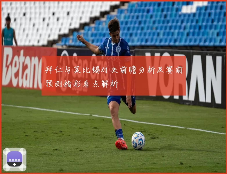 拜仁与莱比锡对决前瞻分析及赛前预测精彩看点解析