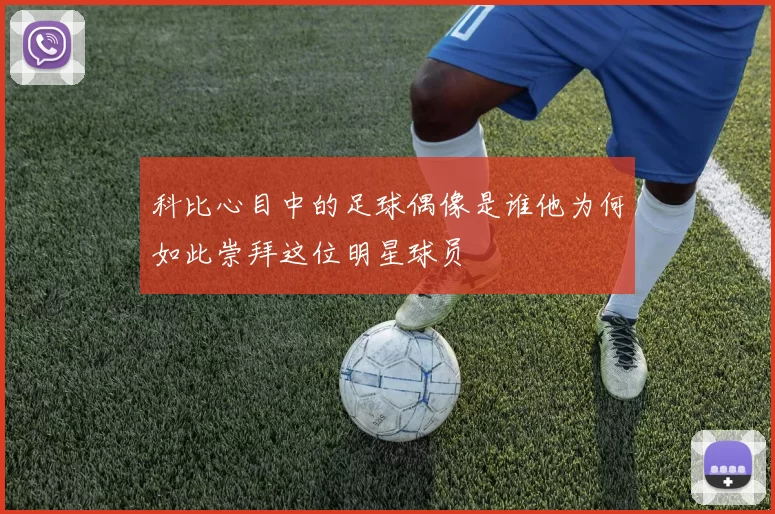 科比心目中的足球偶像是谁他为何如此崇拜这位明星球员