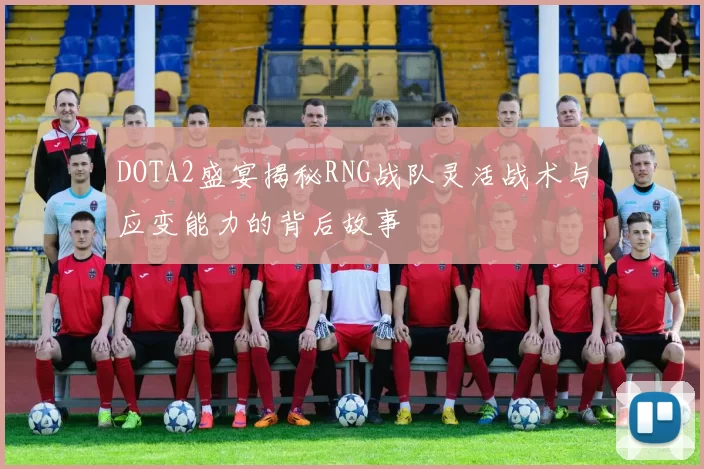 DOTA2盛宴揭秘RNG战队灵活战术与应变能力的背后故事