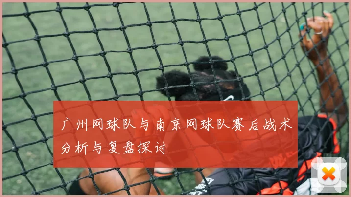 广州网球队与南京网球队赛后战术分析与复盘探讨