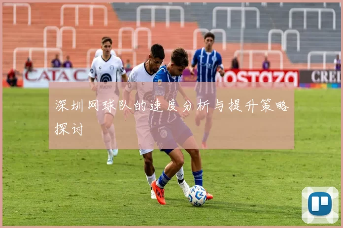 深圳网球队的速度分析与提升策略探讨