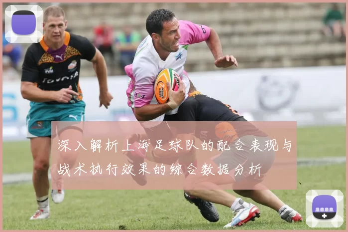 深入解析上海足球队的配合表现与战术执行效果的综合数据分析