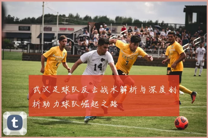 武汉足球队反击战术解析与深度剖析助力球队崛起之路