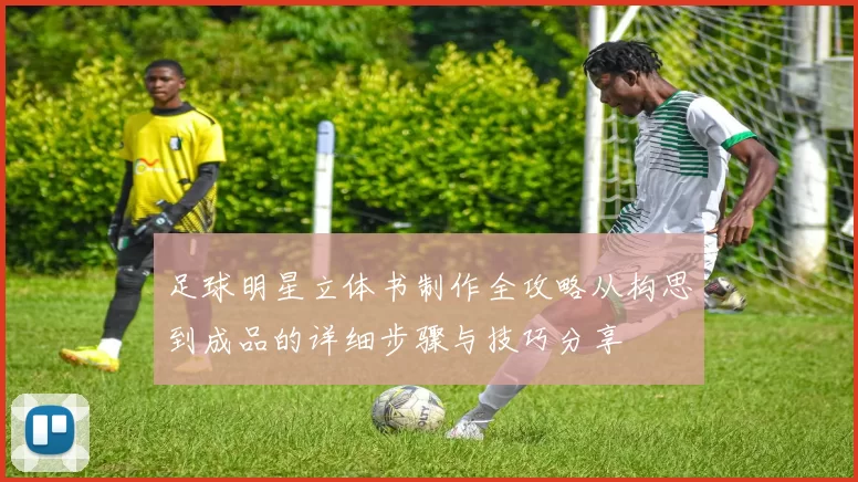 足球明星立体书制作全攻略从构思到成品的详细步骤与技巧分享