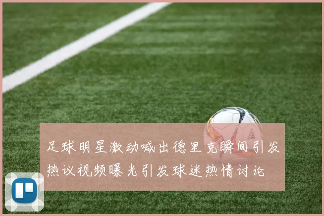足球明星激动喊出德里克瞬间引发热议视频曝光引发球迷热情讨论