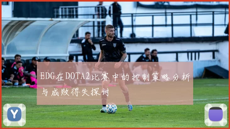 EDG在DOTA2比赛中的控制策略分析与成败得失探讨