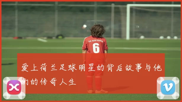 爱上荷兰足球明星的背后故事与他们的传奇人生