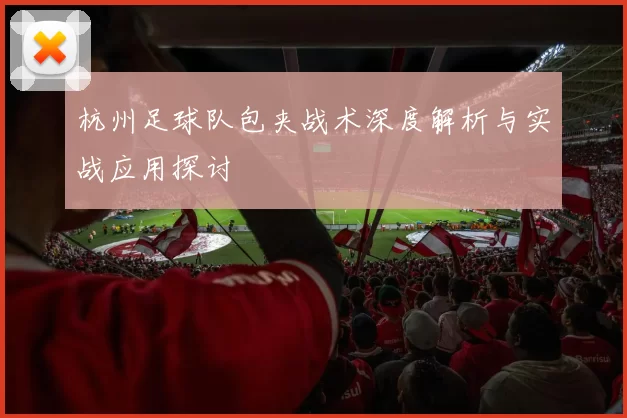 杭州足球队包夹战术深度解析与实战应用探讨