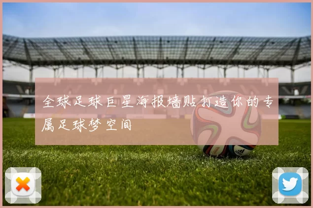 全球足球巨星海报墙贴打造你的专属足球梦空间