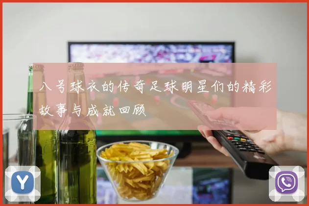 八号球衣的传奇足球明星们的精彩故事与成就回顾