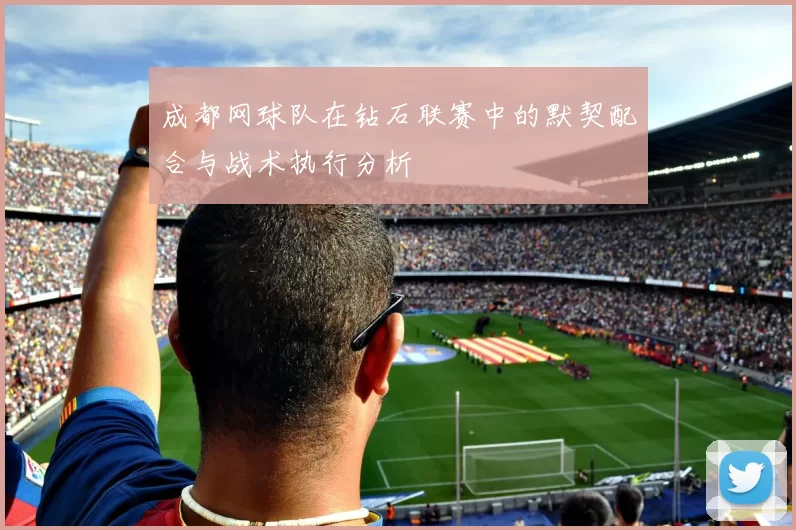 成都网球队在钻石联赛中的默契配合与战术执行分析