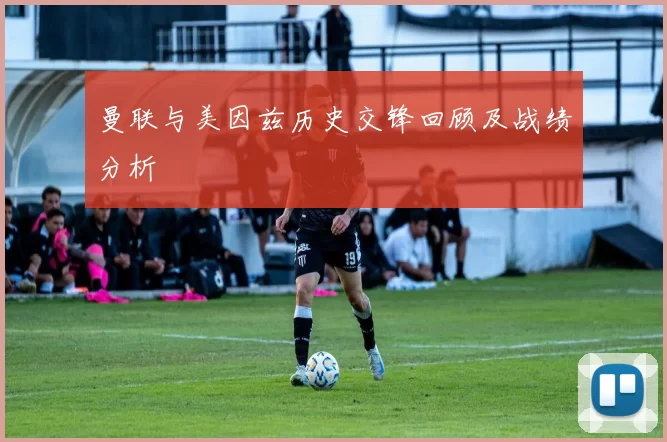 曼联与美因兹历史交锋回顾及战绩分析
