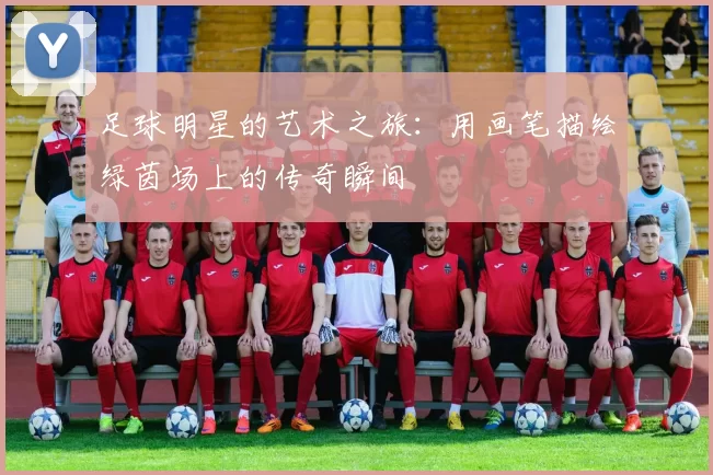 足球明星的艺术之旅：用画笔描绘绿茵场上的传奇瞬间