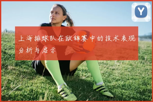 上海排球队在欧锦赛中的技术表现分析与启示