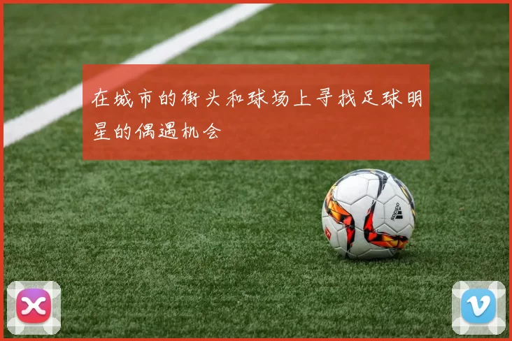 在城市的街头和球场上寻找足球明星的偶遇机会