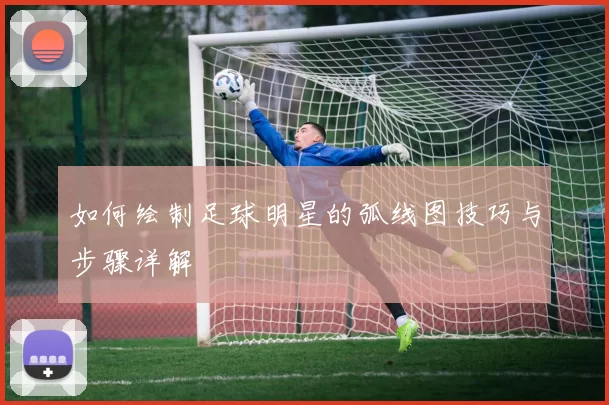 如何绘制足球明星的弧线图技巧与步骤详解