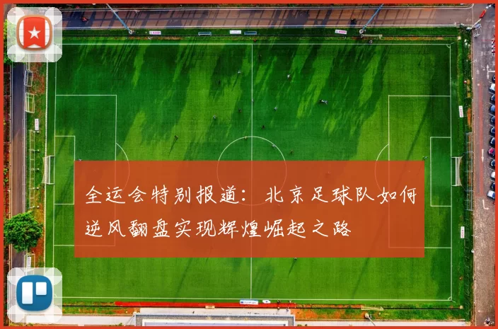 全运会特别报道：北京足球队如何逆风翻盘实现辉煌崛起之路