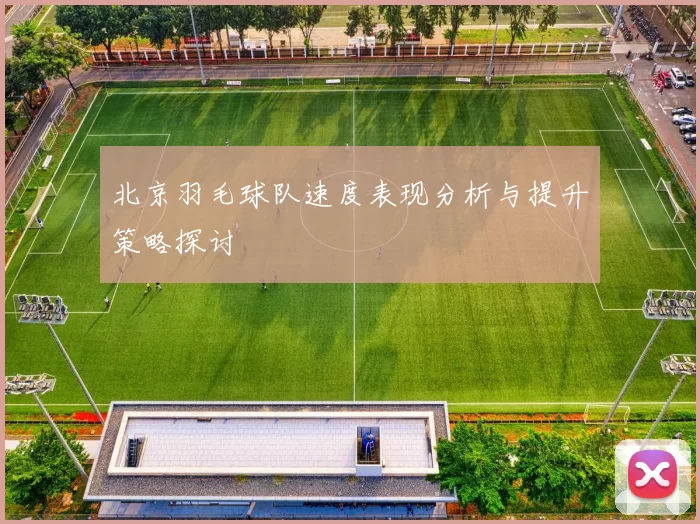 北京羽毛球队速度表现分析与提升策略探讨