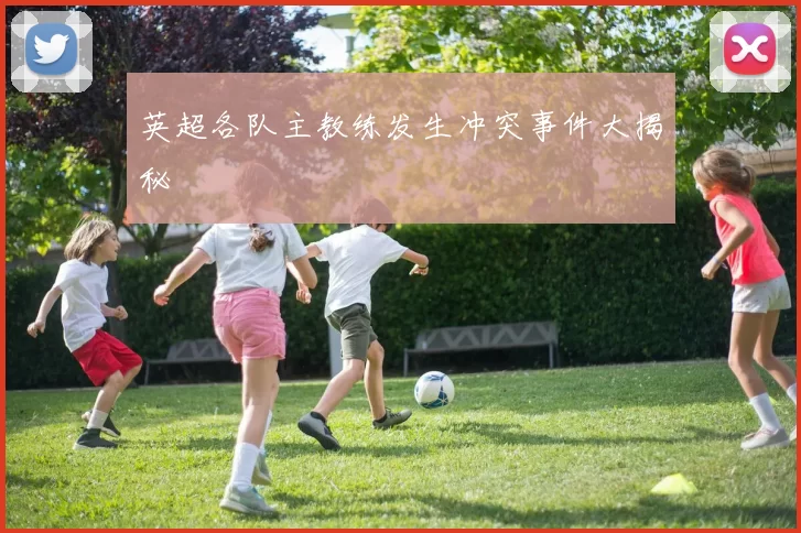 英超各队主教练发生冲突事件大揭秘