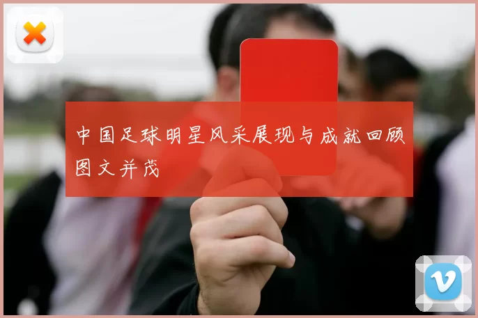 中国足球明星风采展现与成就回顾图文并茂