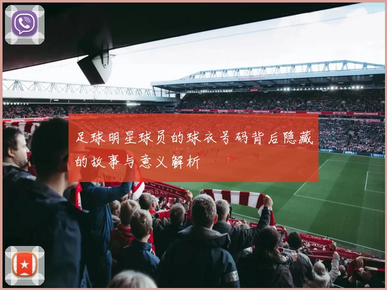 足球明星球员的球衣号码背后隐藏的故事与意义解析