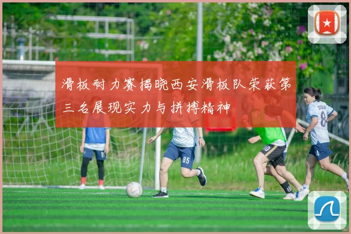 滑板耐力赛揭晓西安滑板队荣获第三名展现实力与拼搏精神