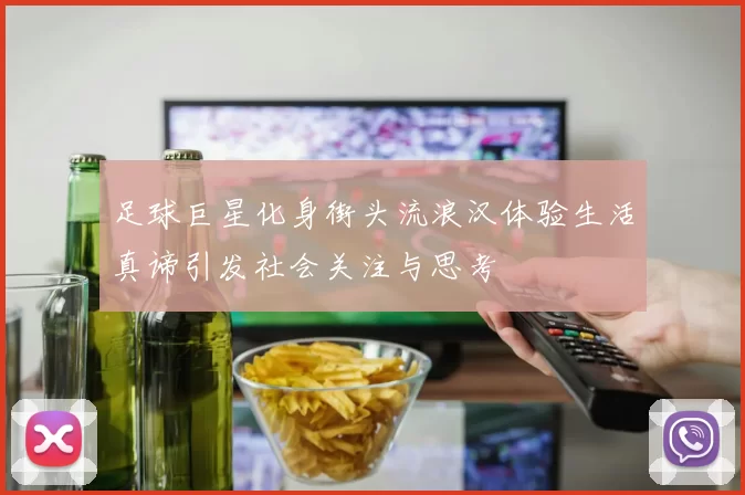 足球巨星化身街头流浪汉体验生活真谛引发社会关注与思考