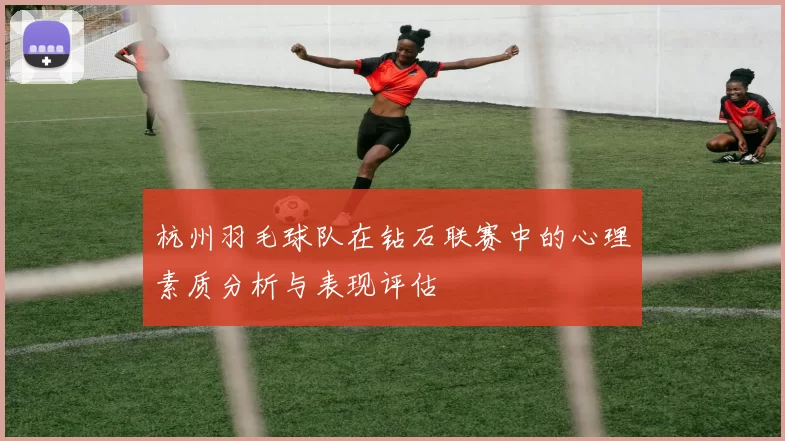 杭州羽毛球队在钻石联赛中的心理素质分析与表现评估
