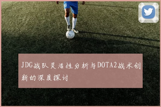 JDG战队灵活性分析与DOTA2战术创新的深度探讨