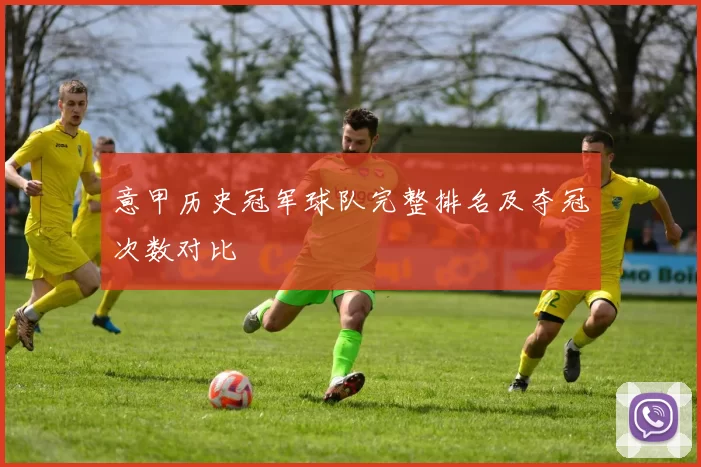 意甲历史冠军球队完整排名及夺冠次数对比