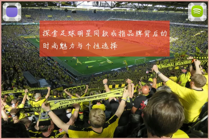 探索足球明星同款戒指品牌背后的时尚魅力与个性选择