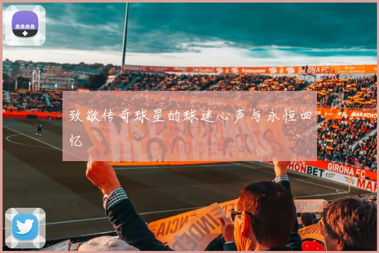 致敬传奇球星的球迷心声与永恒回忆