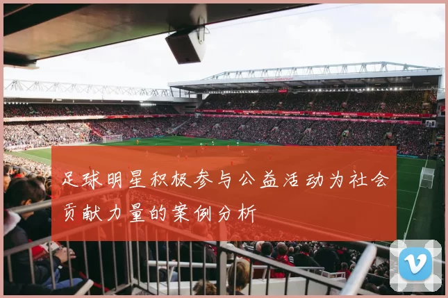 足球明星积极参与公益活动为社会贡献力量的案例分析