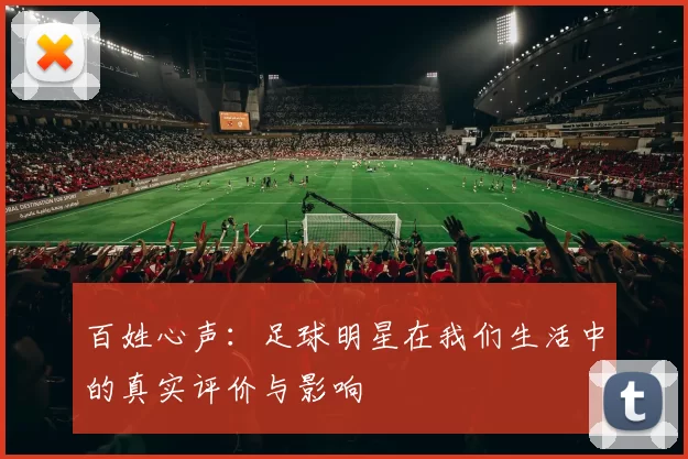 百姓心声：足球明星在我们生活中的真实评价与影响