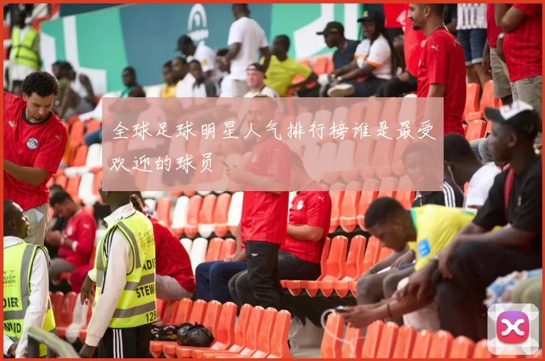 全球足球明星人气排行榜谁是最受欢迎的球员