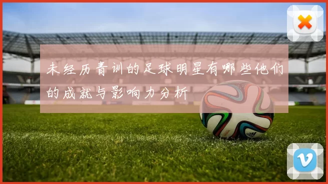 未经历青训的足球明星有哪些他们的成就与影响力分析