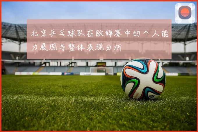 北京乒乓球队在欧锦赛中的个人能力展现与整体表现分析