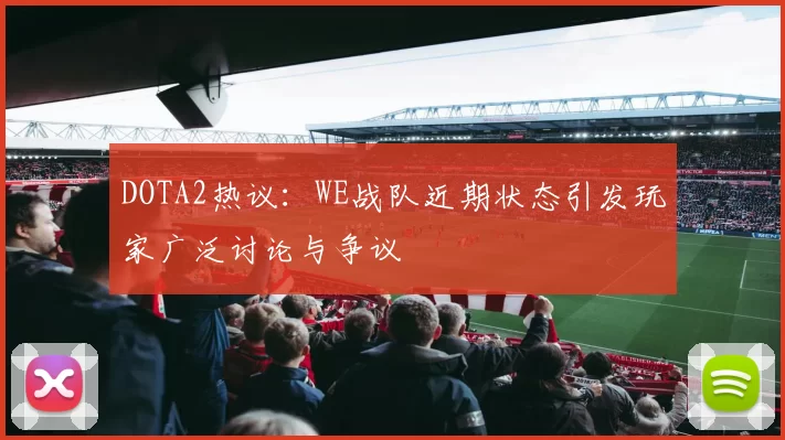 DOTA2热议：WE战队近期状态引发玩家广泛讨论与争议