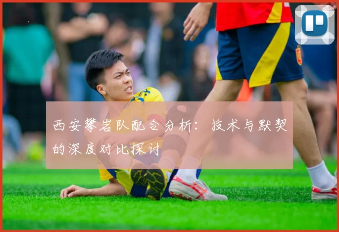 西安攀岩队配合分析：技术与默契的深度对比探讨