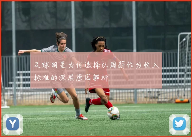 足球明星为何选择以周薪作为收入标准的深层原因解析