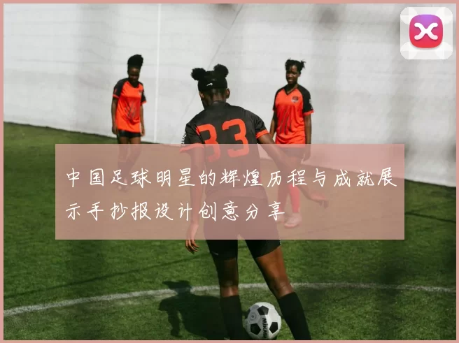中国足球明星的辉煌历程与成就展示手抄报设计创意分享