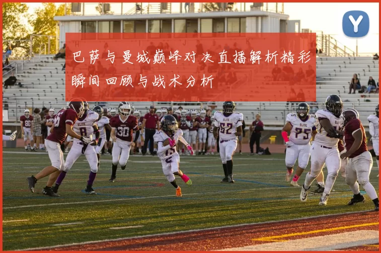 巴萨与曼城巅峰对决直播解析精彩瞬间回顾与战术分析
