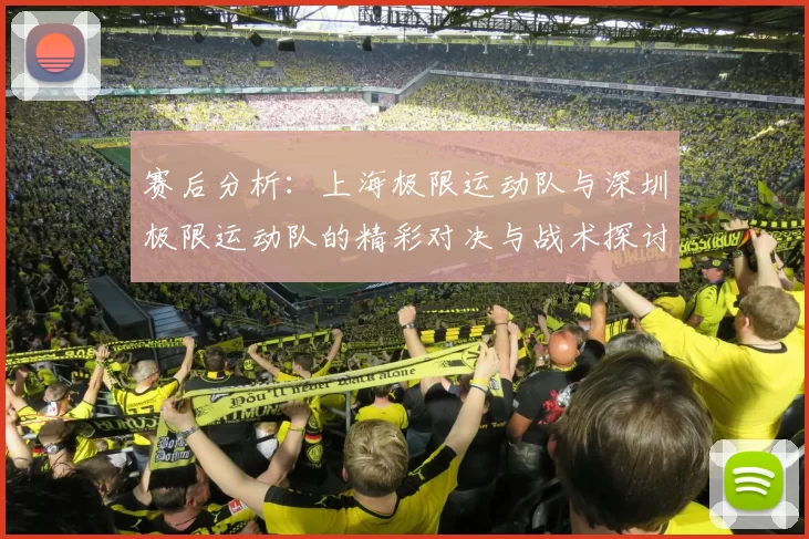 赛后分析：上海极限运动队与深圳极限运动队的精彩对决与战术探讨