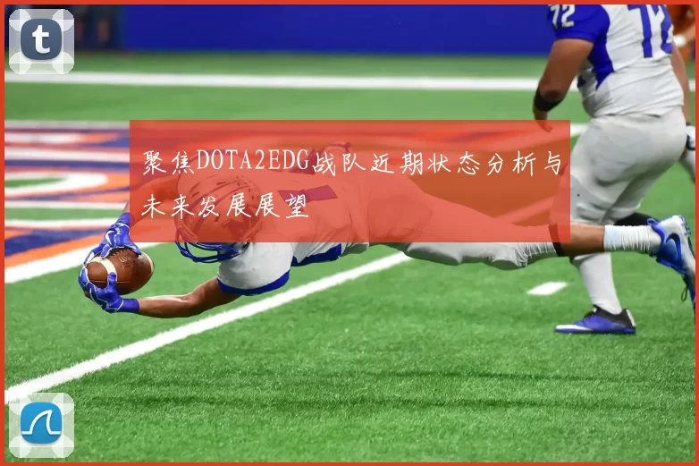 聚焦DOTA2EDG战队近期状态分析与未来发展展望