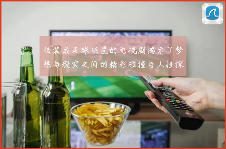 伪装成足球明星的电视剧揭示了梦想与现实之间的精彩碰撞与人性探索