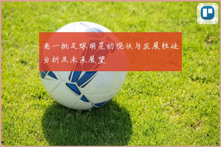 老一批足球明星的现状与发展轨迹分析及未来展望